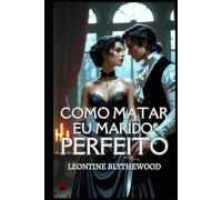 Como Matar Meu Marido Perfeito: Um Romance de Época Gótico e Maliciosamente Picante de Amor, Mentiras e Planos Letais