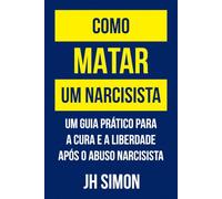 Como matar um narcisista: Um guia prático para a cura e a liberdade após o abuso narcisista