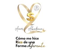 CÓMO ME HICE RICO DE UNA FORMA DIFERENTE: Amor y Abundancia