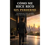 Cómo me hice rico sin perderme: Una historia de 37,40 €, un millón y todo lo que el éxito no puede comprar