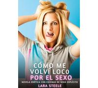 Cómo me volví loco por el sexo: Novela Erótica con Escenas de Sexo Explícito - para Adultos