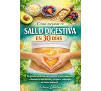 Cómo mejorar tu salud digestiva en 30 días: Programa práctico para reparar tu microbiota, eliminar la hinchazón y recuperar tu energía de forma natural