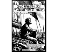 CÓMO NAVEGAR LEJOS Y MANDAR TODO AL CARAJO: ¡La guía que no pediste, pero que necesitas!