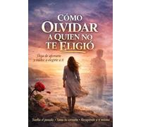 ¿Cómo olvidar a quien no te eligió ?: El método emocional para soltar, sanar y recuperar tu valor después de una herida que no te dejó avanzar