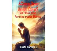 ¿Cómo Orar desde Cero? Guía Paso a Paso para una Oración Efectiva: Aprende a orar y hablar con Dios, experimenta el poder de la Oración Individual y en Familia