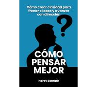 Cómo pensar mejor: Cómo crear claridad para frenar el caos y avanzar con dirección