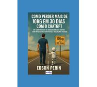 Como perder mais de 10kg em 30 dias com o ChatGPT: Um guia prático de emagrecimento rápido com inteligência artificial e disciplina pessoal