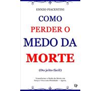 Como Perder O Medo Da Morte (Do jeito fácil): Transforme o Medo da Morte em Força e Viva com Plenitude - Agora.