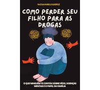 COMO PERDER SEU FILHO PARA AS DROGAS: O QUE NINGUÉM TE CONTOU SOBRE VÍCIO, DOENÇAS MENTAIS E O PAPEL DA FAMÍLIA