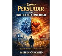 Como Persuadir com Inteligência Emocional: Guiando Decisões com Autocontrole
