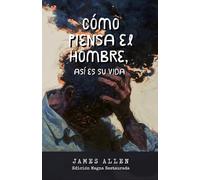 Cómo piensa el hombre, así es su vida.: Una enseñanza eterna sobre la mente y la vida.