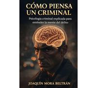 Cómo piensa un criminal: Psicología criminal explicada para entender la mente del delito
