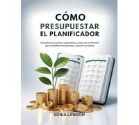 CÓMO PRESUPUESTAR: EL PLANIFICADOR: Calendarios prácticos, rastreadores y listas de verificación para simplificar tus finanzas y alcanzar tus metas