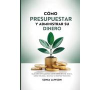 CÓMO PRESUPUESTAR Y ADMINISTRAR SU DINERO: Guía para principiantes sobre cómo ahorrar dinero, saldar deudas y alcanzar la libertad financiera