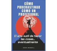 Cómo procrastinar como un profesional: El arte gentil de hacer las cosas… eventualmente | Una guía con humor para los que siempre llegan tarde