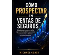 Cómo Prospectar en Ventas de Seguros: Guía práctica para encontrar y calificar mejores prospectos, detectar oportunidades de seguro y crear un sistema de seguimiento que funcione