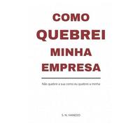 COMO QUEBREI MINHA EMPRESA: Não quebre a sua como quebrei a minha