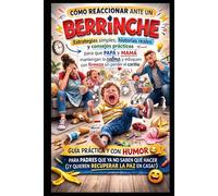 Cómo reaccionar ante un berrinche.: Estrategias simples, historias reales y consejos prácticos para que Papá y Mamá mantengan la calma y eduquen con firmeza sin perder el cariño.