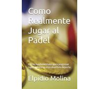 Como Realmente Jugar al Padel: Claves fundamentales para progresar rapidamente en este divertido deporte