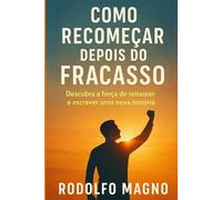 Como Recomeçar Depois do Fracasso: Descubra a Força de Renascer e Escrever uma Nova História