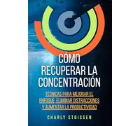 Cómo recuperar la concentración: Técnicas para mejorar el enfoque, eliminar distracciones y aumentar la productividad