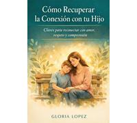 Cómo Recuperar la Conexión con tu Hijo: Claves para reconectar con amor, respeto y comprensión