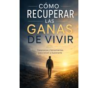 CÓMO RECUPERAR LAS GANAS DE VIVIR: Volver a sentir, reconstruir la esperanza y crear nuevas ilusiones después del dolor, las pérdidas y el desgaste del tiempo