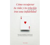 Cómo recuperar tu vida y tu relación (sI es lo que quIeres) tras una infidelidad: Guía para restablecer el autocontrol y el vínculo emocional con la pareja