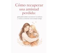 Cómo recuperar una amistad perdida: guía para sanar, reconstruir la confianza y volver a conectar con tu mejor amiga: En el libro trataremos: ... perdón, recuperar confianza amor y empatia