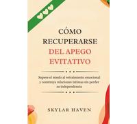 Cómo recuperarse del apego evitativo: Supere el miedo al retraimiento emocional y construya relaciones íntimas sin perder su independencia