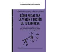 Cómo redactar la Visión y Misión de tu empresa: Método de trabajo y guía práctica para la construcción de los dos pilares fundamentales de toda organización.