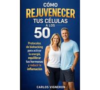 Cómo rejuvenecer tus células a los 50: Protocolos de biohacking para activar la energía, equilibrar tus hormonas, reducir la inflamación y vivir más años con salud, claridad mental y vitalidad
