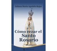 Cómo rezar el Santo Rosario: Historia, teología y guía paso a paso de las oraciones católicas, meditación bíblica de los misterios, y métodos para no distraerse