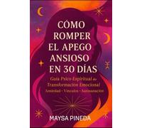 Cómo Romper el Apego Ansioso en 30 Días: Guía Psico-Espiritual para Transformar tu Relación Contigo y con los Demás