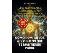 COMO ROMPER LOS 4 BLOQUEOS QUE TE MANTIENEN POBRE: GUÍA PRÁCTICA PARA REPROGRAMAR TU IDENTIDAD FINANCIERA Y RECIBIR DINERO SIN LUCHAR