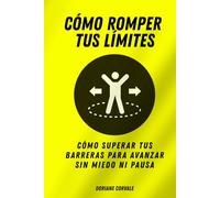 Cómo romper tus límites: Cómo superar tus barreras para avanzar sin miedo ni pausa