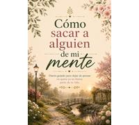 Cómo sacar a alguien de mi mente: Diario guiado para dejar de pensar en quien ya no forma parte de tu vida