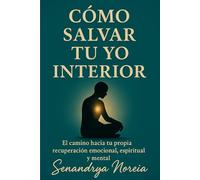 Cómo salvar tu yo interior: El cambio hacia tu propia recuperación emocional, espiritual y mental