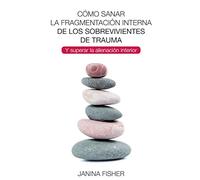Cómo sanar la fragmentación interna de los sobrevivientes de trauma: Y superar la alienación interior