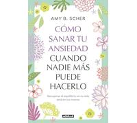 Cómo sanar tu ansiedad cuando nadie más puede hacerlo: Recuperar el equilibrio de tu vida está en tus manos