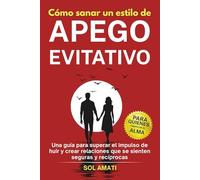 Cómo sanar un estilo de apego evitativo: Una guía para superar el impulso de huir y crear relaciones que se sienten seguras y recíprocas