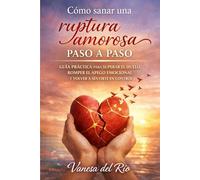 Cómo sanar una ruptura amorosa paso a paso: Guía práctica para superar el duelo, romper el apego emocional y volver a sentirte en control