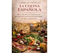 Cómo se Inventó la Cocina Española: Mitos, influencias y transformaciones que construyeron una identidad gastronómica