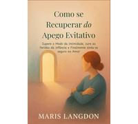 Como se Recuperar do Apego Evitativo: Supere o Medo da Intimidade, cure as Feridas da infância e Finalmente sinta-se seguro no Amor