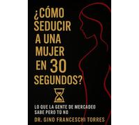 ¿Cómo seducir a una mujer en 30 segundos?: Lo que la gente de mercadeo sabe, ¡ pero tú no!