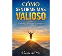Cómo sentirme más valioso: Métodos efectivos para aumentar tu autoestima y sentirte seguro en tu vida personal y profesional