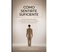 Cómo Sentirte Suficiente: Una Guía Práctica para Dejar la Autoexigencia, Sanar la Comparación y Construir una Autoestima Real