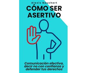 Cómo ser asertivo: Comunicación efectiva, decir no con confianza y defender tus derechos