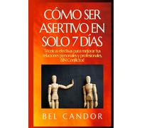 CÓMO SER ASERTIVO EN SOLO 7 DÍAS: Técnicas efectivas para mejorar tus relaciones personales y profesionales, ¡SIN Conflictos!