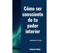 Cómo ser consciente de tu poder interior: Redefine tu vida